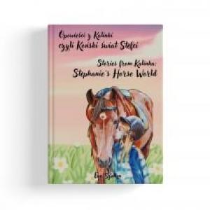 Opowieści z Kalinki czyli Koński świat Stefci. Stories from Kalinka Stephanie’s Horse World